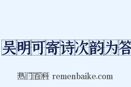 吴明可寄诗次韵为答是什么意思的图片